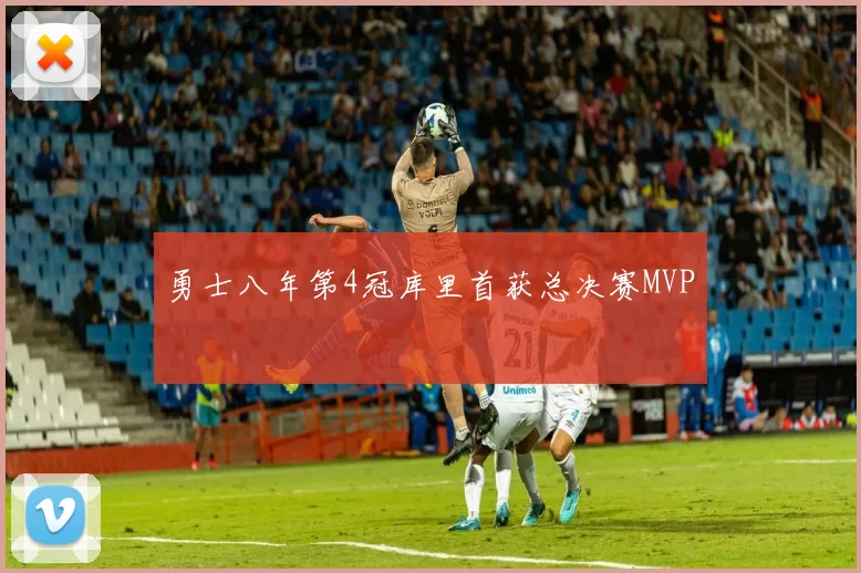 勇士八年第4冠库里首获总决赛MVP