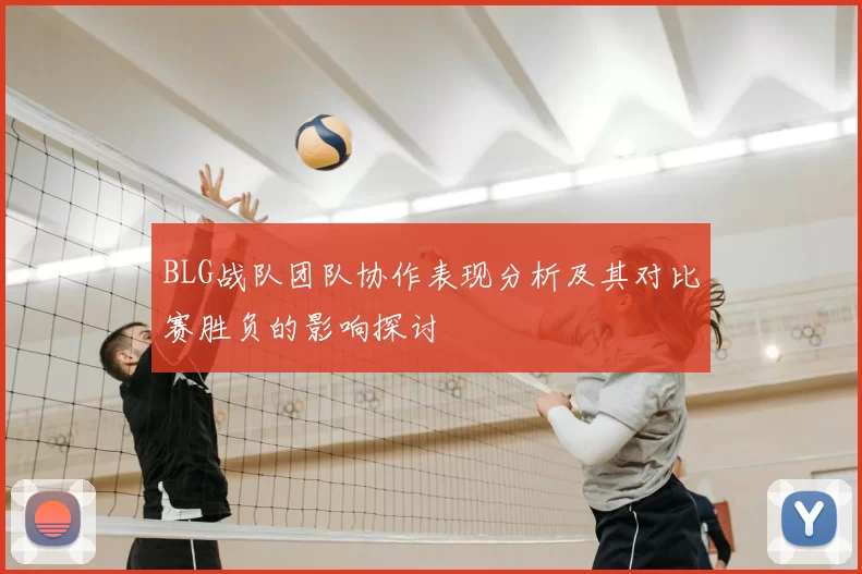 BLG战队团队协作表现分析及其对比赛胜负的影响探讨