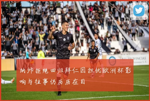 纳帅拒绝回归拜仁因担忧欧洲杯影响与往事仍历历在目