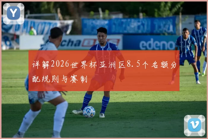 详解2026世界杯亚洲区8.5个名额分配规则与赛制