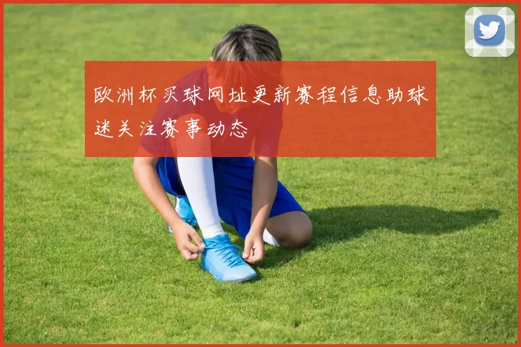 欧洲杯买球网址更新赛程信息助球迷关注赛事动态