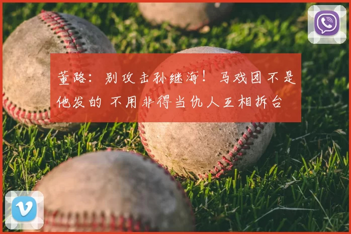 董路：别攻击孙继海！马戏团不是他发的 不用非得当仇人互相拆台