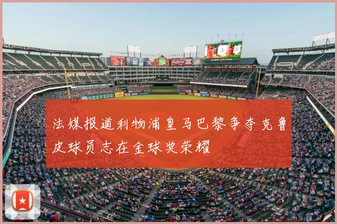 法媒报道利物浦皇马巴黎争夺克鲁皮球员志在金球奖荣耀