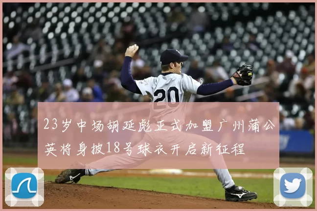 23岁中场胡延彪正式加盟广州蒲公英将身披18号球衣开启新征程
