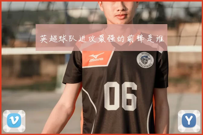 英超球队进攻最强的前锋是谁