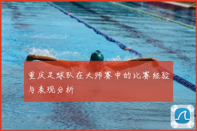 重庆足球队在大师赛中的比赛经验与表现分析