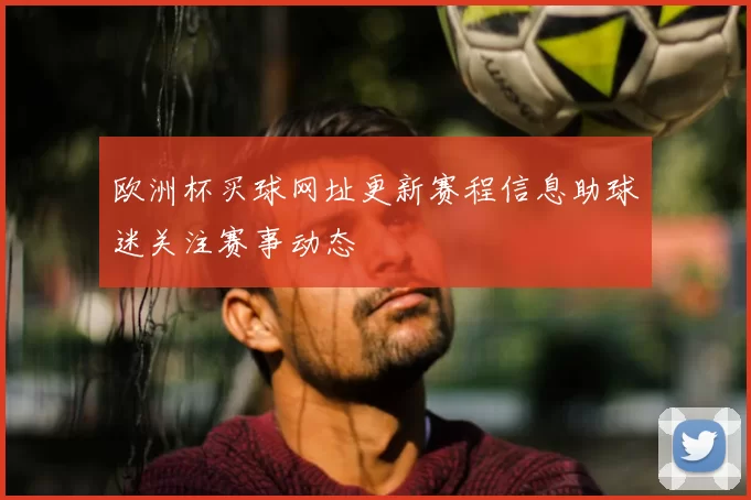 欧洲杯买球网址更新赛程信息助球迷关注赛事动态