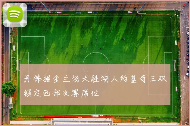 丹佛掘金主场大胜湖人约基奇三双锁定西部决赛席位