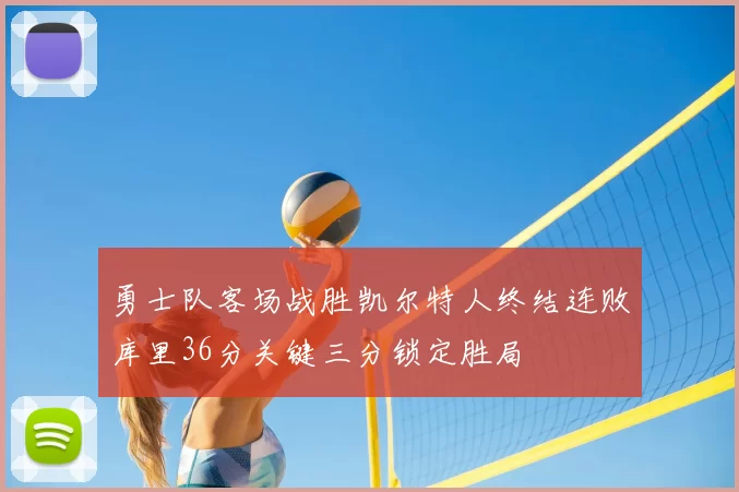 勇士队客场战胜凯尔特人终结连败库里36分关键三分锁定胜局