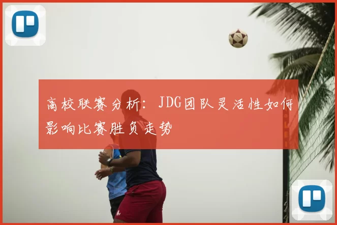 高校联赛分析：JDG团队灵活性如何影响比赛胜负走势
