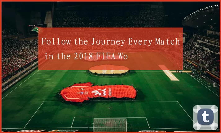 Follow the Journey Every Match in the 2018 FIFA Wo