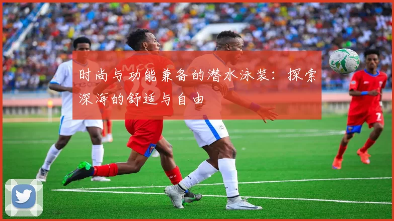 时尚与功能兼备的潜水泳装:探索深海的舒适与自由