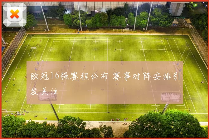 欧冠16强赛程公布 赛事对阵安排引发关注