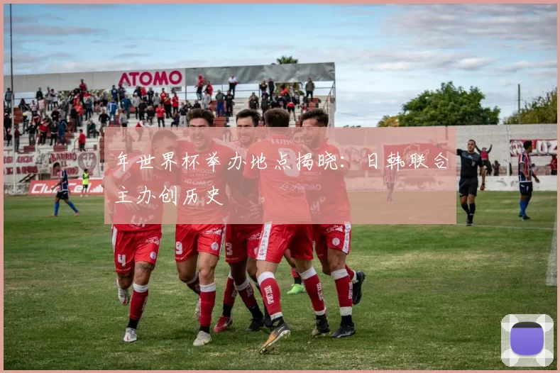 年世界杯举办地点揭晓：日韩联合主办创历史