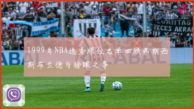 1999年NBA选秀顺位名单回顾弗朗西斯布兰德与榜眼之争