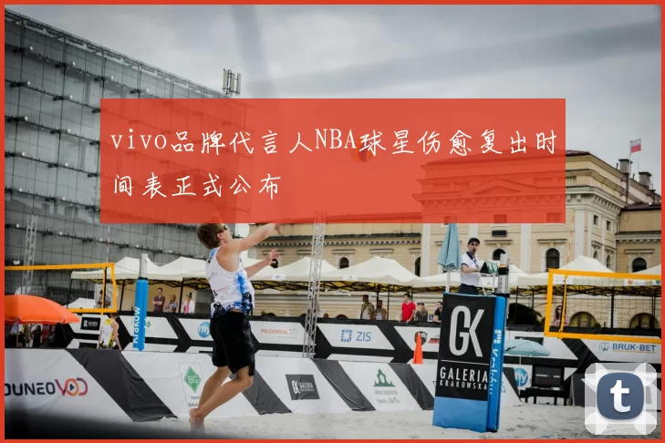 vivo品牌代言人NBA球星伤愈复出时间表正式公布